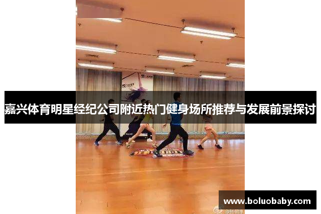 嘉兴体育明星经纪公司附近热门健身场所推荐与发展前景探讨