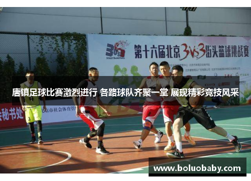 唐镇足球比赛激烈进行 各路球队齐聚一堂 展现精彩竞技风采