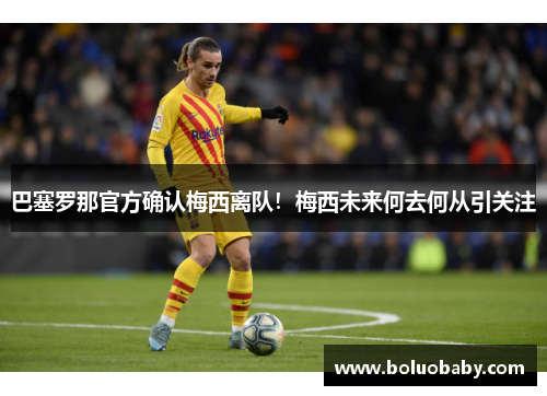巴塞罗那官方确认梅西离队！梅西未来何去何从引关注